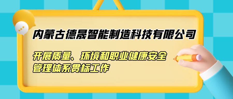 内蒙古德晟智能制造科技有限公司开展质量、环境和职业健康安全管理体系贯标工作
