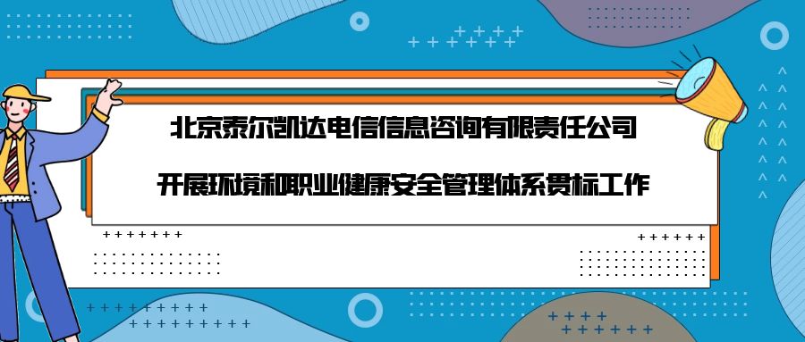 北京泰尔凯达电信信息咨询有限责任公司开展环境和职业健康安全管理体系贯标工作